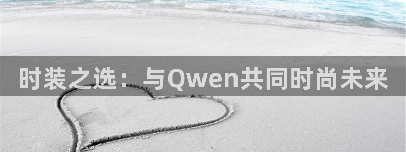 欧星娱乐平台：时装之选：与Qwen共同时