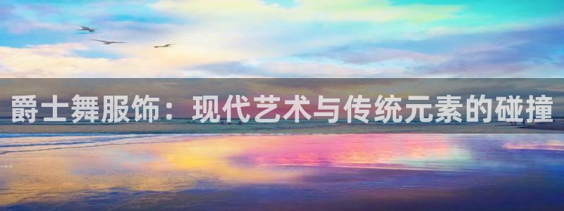 欧乐星城团购娱乐：爵士舞服饰：现代艺术与